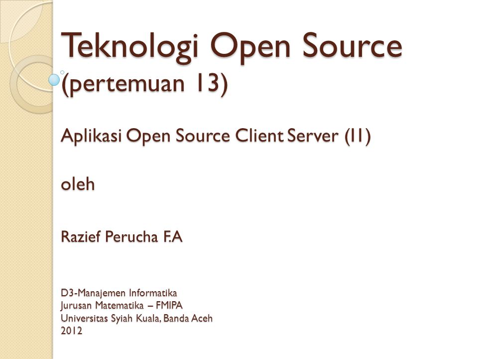 Teknologi Open Source (pertemuan 13) Aplikasi Open Source Client Server (I1) oleh Razief Perucha F.A D3-Manajemen Informatika Jurusan Matematika – FMIPA Universitas Syiah Kuala, Banda Aceh 2012