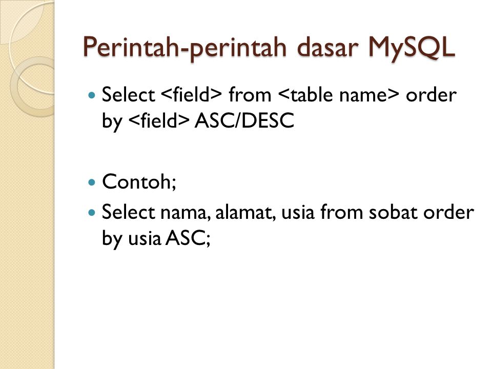 Perintah-perintah dasar MySQL  Select from order by ASC/DESC  Contoh;  Select nama, alamat, usia from sobat order by usia ASC;