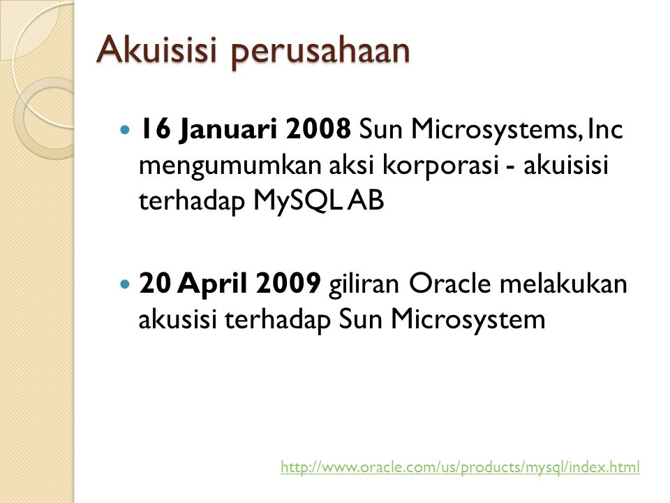 Akuisisi perusahaan  16 Januari 2008 Sun Microsystems, Inc mengumumkan aksi korporasi - akuisisi terhadap MySQL AB  20 April 2009 giliran Oracle melakukan akusisi terhadap Sun Microsystem