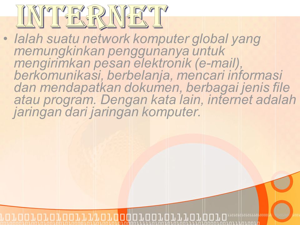 •I•Ialah suatu network komputer global yang memungkinkan penggunanya untuk mengirimkan pesan elektronik ( ), berkomunikasi, berbelanja, mencari informasi dan mendapatkan dokumen, berbagai jenis file atau program.