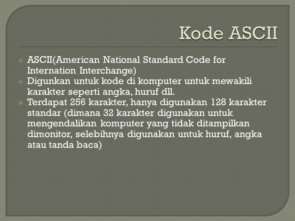  ASCII(American National Standard Code for Internation Interchange)  Digunkan untuk kode di komputer untuk mewakili karakter seperti angka, huruf dll.