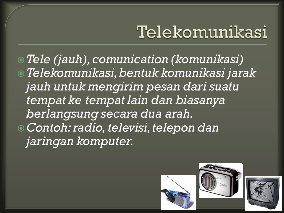  Tele (jauh), comunication (komunikasi)  Telekomunikasi, bentuk komunikasi jarak jauh untuk mengirim pesan dari suatu tempat ke tempat lain dan biasanya berlangsung secara dua arah.