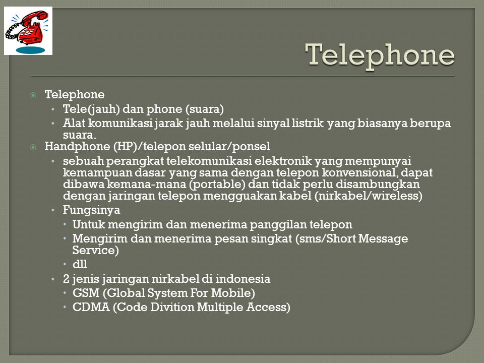 TTelephone •T•Tele(jauh) dan phone (suara) •A•Alat komunikasi jarak jauh melalui sinyal listrik yang biasanya berupa suara.