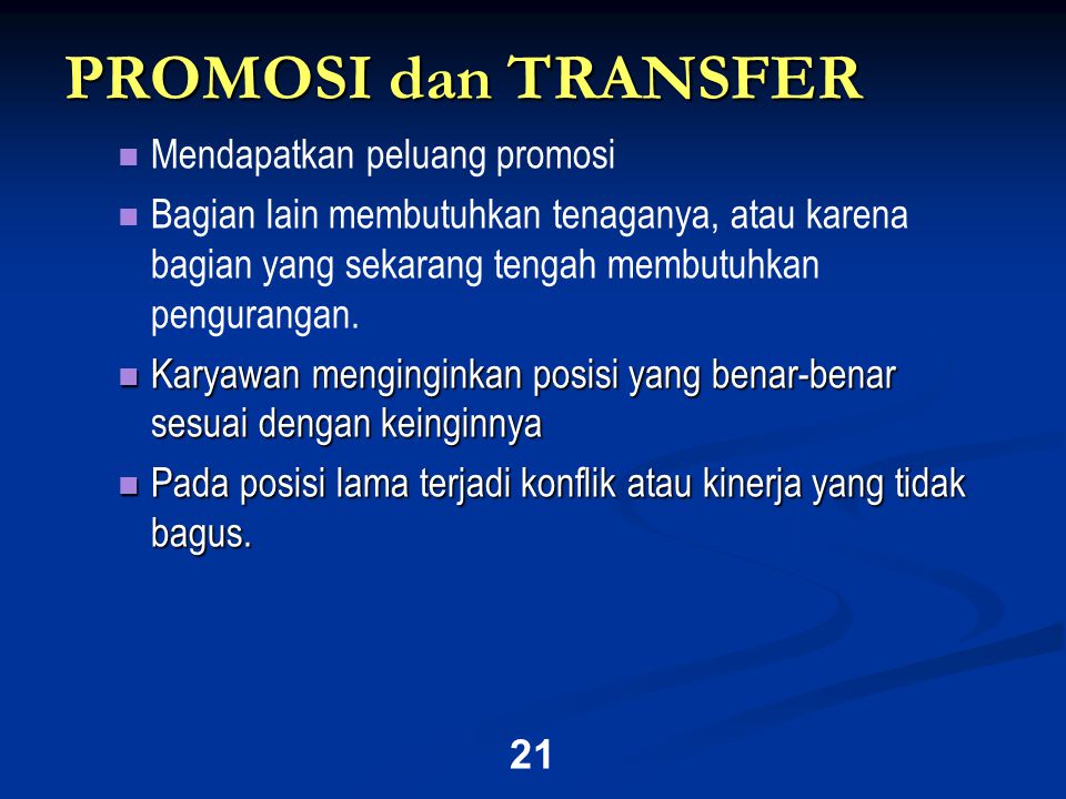 21 PROMOSI dan TRANSFER   Mendapatkan peluang promosi   Bagian lain membutuhkan tenaganya, atau karena bagian yang sekarang tengah membutuhkan pengurangan.