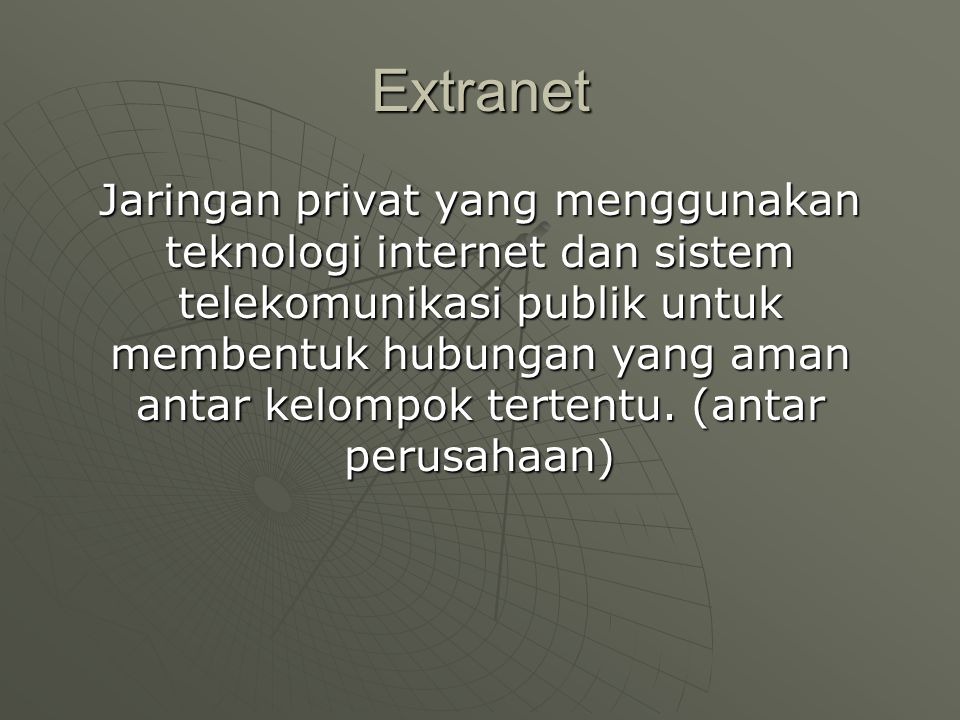Extranet Jaringan privat yang menggunakan teknologi internet dan sistem telekomunikasi publik untuk membentuk hubungan yang aman antar kelompok tertentu.
