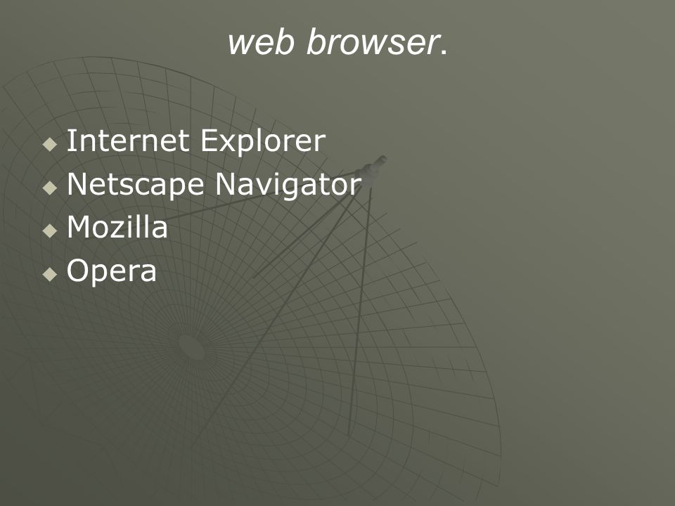 web browser.   Internet Explorer   Netscape Navigator   Mozilla   Opera