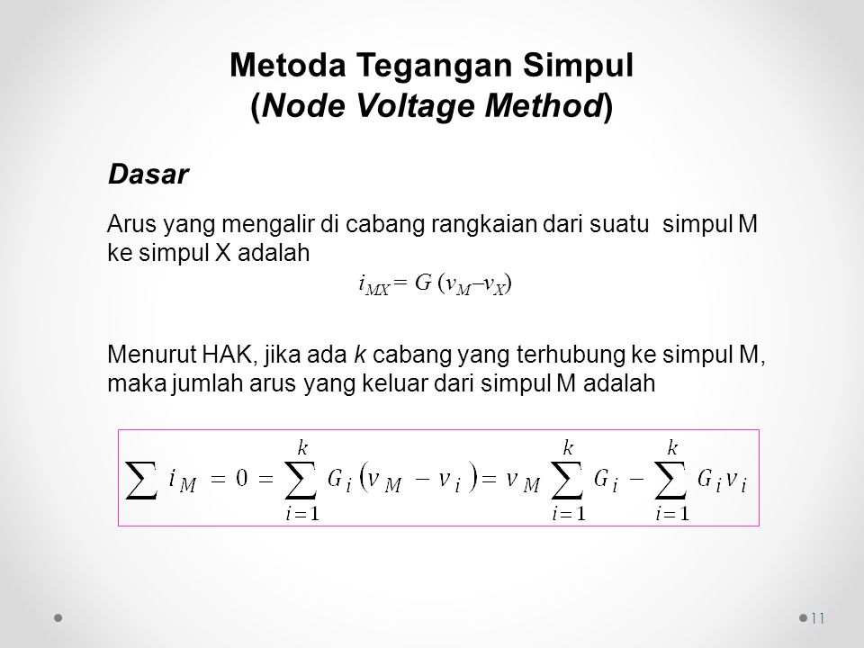 11 Dasar Arus yang mengalir di cabang rangkaian dari suatu simpul M ke simpul X adalah i MX = G (v M  v X ) Menurut HAK, jika ada k cabang yang terhubung ke simpul M, maka jumlah arus yang keluar dari simpul M adalah Metoda Tegangan Simpul (Node Voltage Method)