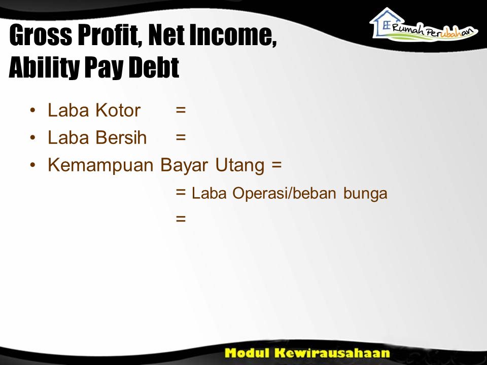 Gross Profit, Net Income, Ability Pay Debt •Laba Kotor = •Laba Bersih = •Kemampuan Bayar Utang = = Laba Operasi/beban bunga =