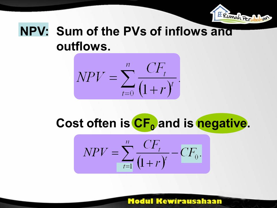 NPV:Sum of the PVs of inflows and outflows. Cost often is CF 0 and is negative.