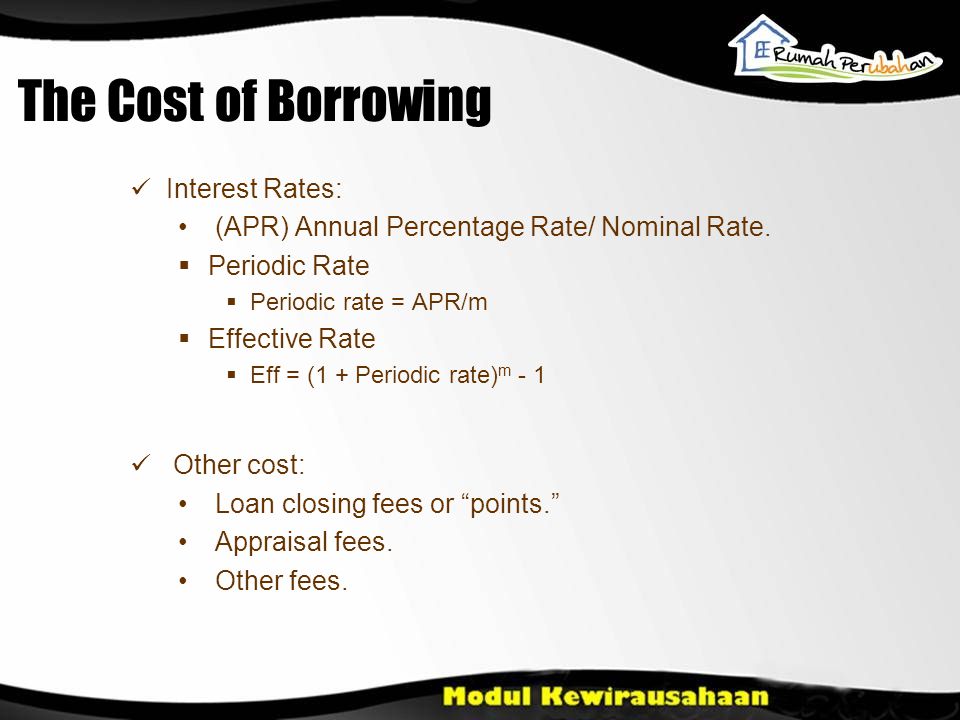 The Cost of Borrowing  Interest Rates: • (APR) Annual Percentage Rate/ Nominal Rate.