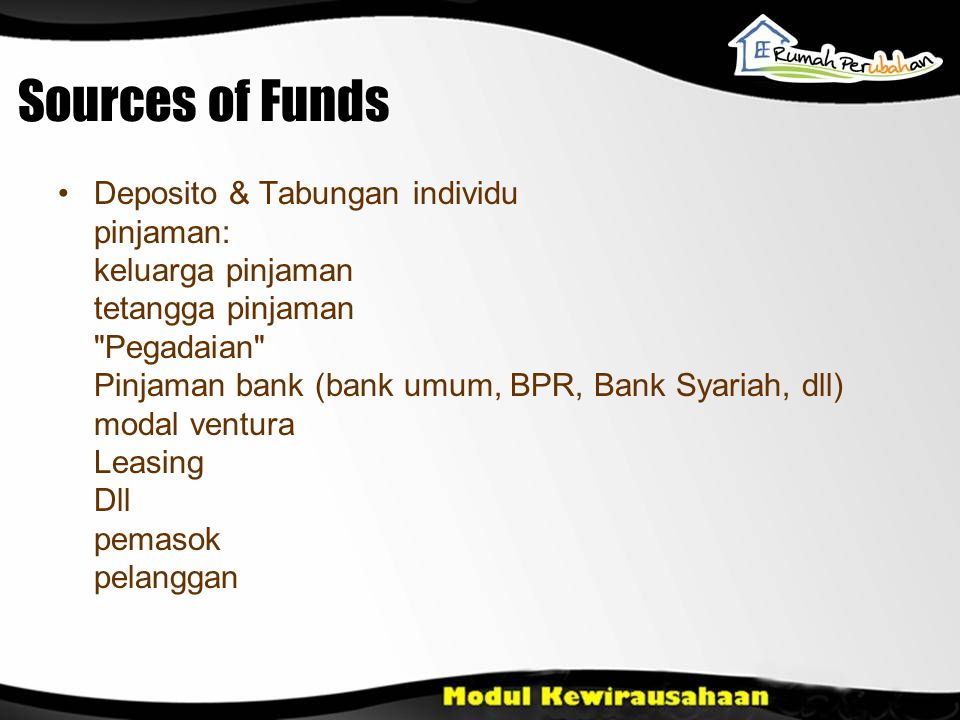 Sources of Funds •Deposito & Tabungan individu pinjaman: keluarga pinjaman tetangga pinjaman Pegadaian Pinjaman bank (bank umum, BPR, Bank Syariah, dll) modal ventura Leasing Dll pemasok pelanggan