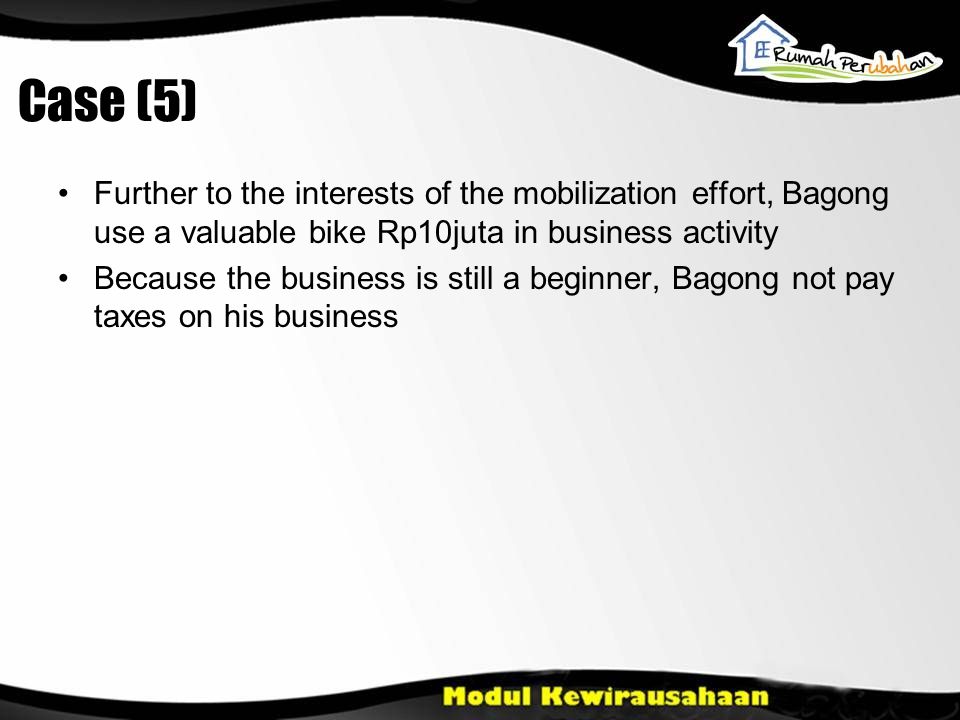Case (5) •Further to the interests of the mobilization effort, Bagong use a valuable bike Rp10juta in business activity •Because the business is still a beginner, Bagong not pay taxes on his business
