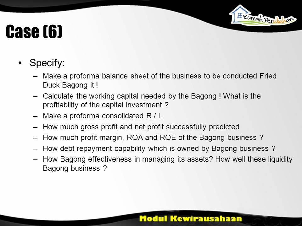 Case (6) •Specify: –Make a proforma balance sheet of the business to be conducted Fried Duck Bagong it .
