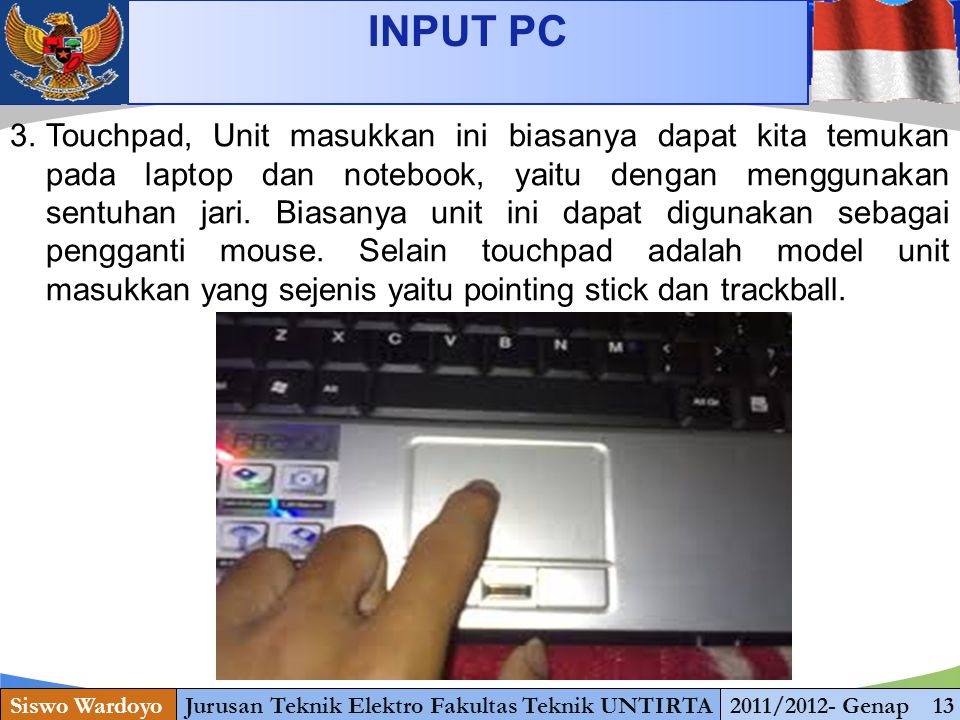 INPUT PC Siswo WardoyoJurusan Teknik Elektro Fakultas Teknik UNTIRTA2011/2012- Genap 13 3.Touchpad, Unit masukkan ini biasanya dapat kita temukan pada laptop dan notebook, yaitu dengan menggunakan sentuhan jari.