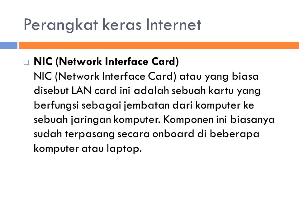 Perangkat keras Internet  NIC (Network Interface Card) NIC (Network Interface Card) atau yang biasa disebut LAN card ini adalah sebuah kartu yang berfungsi sebagai jembatan dari komputer ke sebuah jaringan komputer.