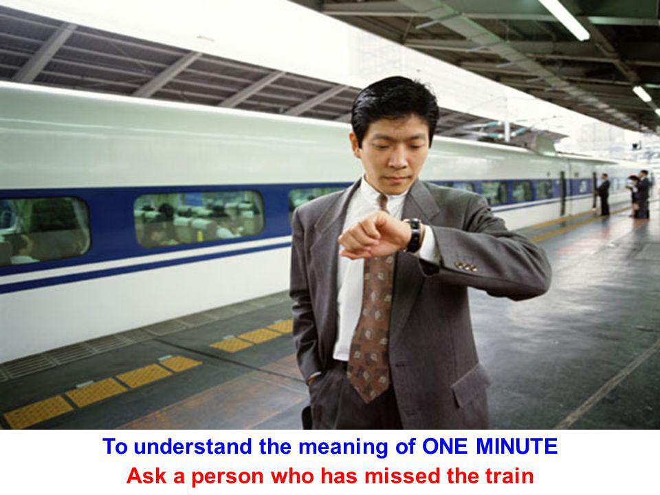 To understand the meaning of ONE MINUTE Ask a person who has missed the train