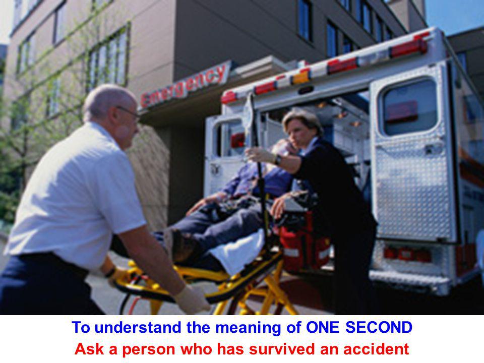 To understand the meaning of ONE SECOND Ask a person who has survived an accident