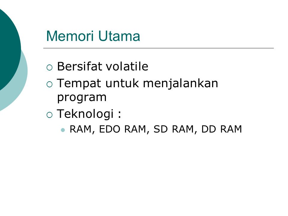 Memori Utama  Bersifat volatile  Tempat untuk menjalankan program  Teknologi :  RAM, EDO RAM, SD RAM, DD RAM