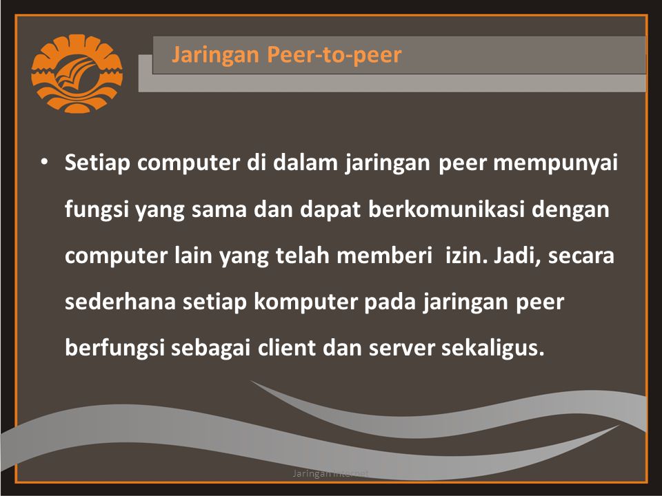 Jaringan Peer-to-peer • Setiap computer di dalam jaringan peer mempunyai fungsi yang sama dan dapat berkomunikasi dengan computer lain yang telah memberi izin.