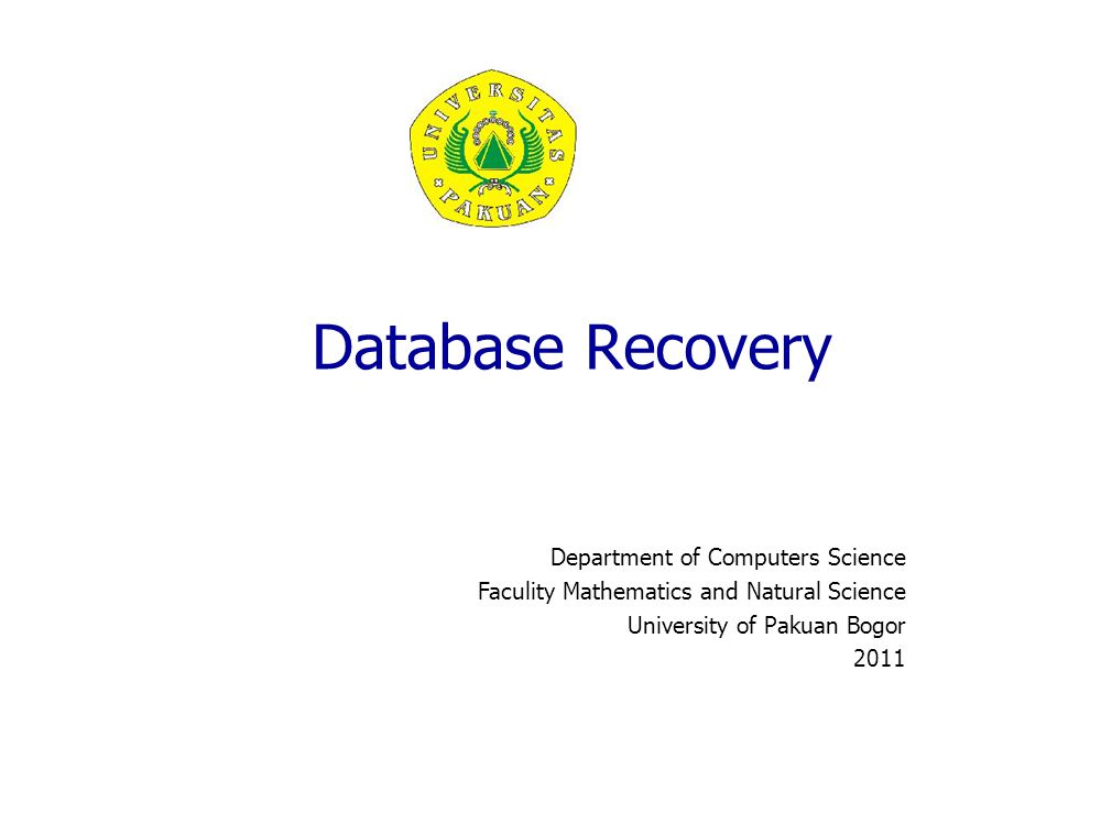 Database Recovery Department of Computers Science Faculity Mathematics and Natural Science University of Pakuan Bogor 2011