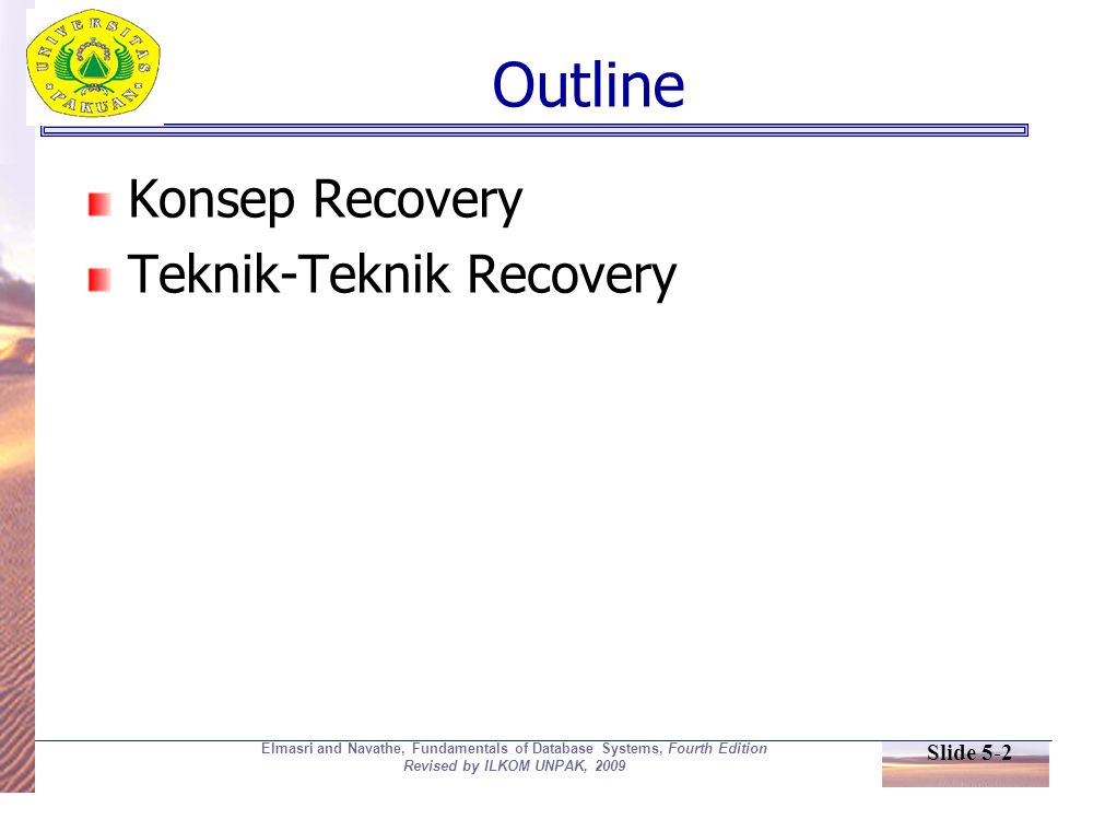 Slide 5-2 Elmasri and Navathe, Fundamentals of Database Systems, Fourth Edition Revised by ILKOM UNPAK, 2009 Outline Konsep Recovery Teknik-Teknik Recovery