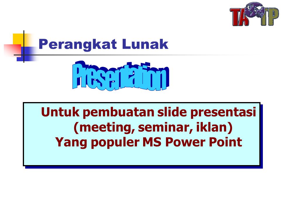 Perangkat Lunak Untuk pembuatan slide presentasi (meeting, seminar, iklan) Yang populer MS Power Point Untuk pembuatan slide presentasi (meeting, seminar, iklan) Yang populer MS Power Point