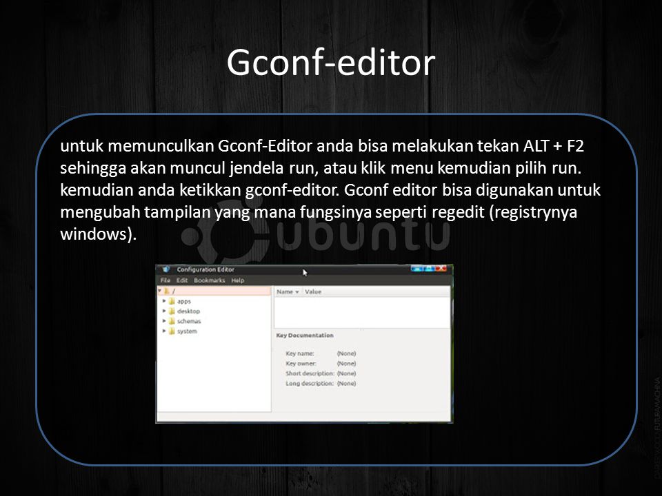Gconf-editor untuk memunculkan Gconf-Editor anda bisa melakukan tekan ALT + F2 sehingga akan muncul jendela run, atau klik menu kemudian pilih run.