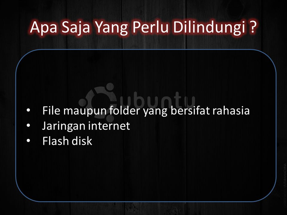 • File maupun folder yang bersifat rahasia • Jaringan internet • Flash disk