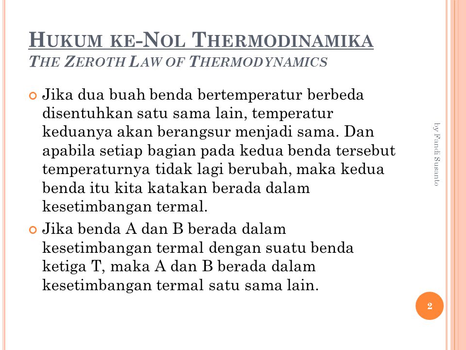 H UKUM KE -N OL T HERMODINAMIKA T HE Z EROTH L AW OF T HERMODYNAMICS Jika dua buah benda bertemperatur berbeda disentuhkan satu sama lain, temperatur keduanya akan berangsur menjadi sama.