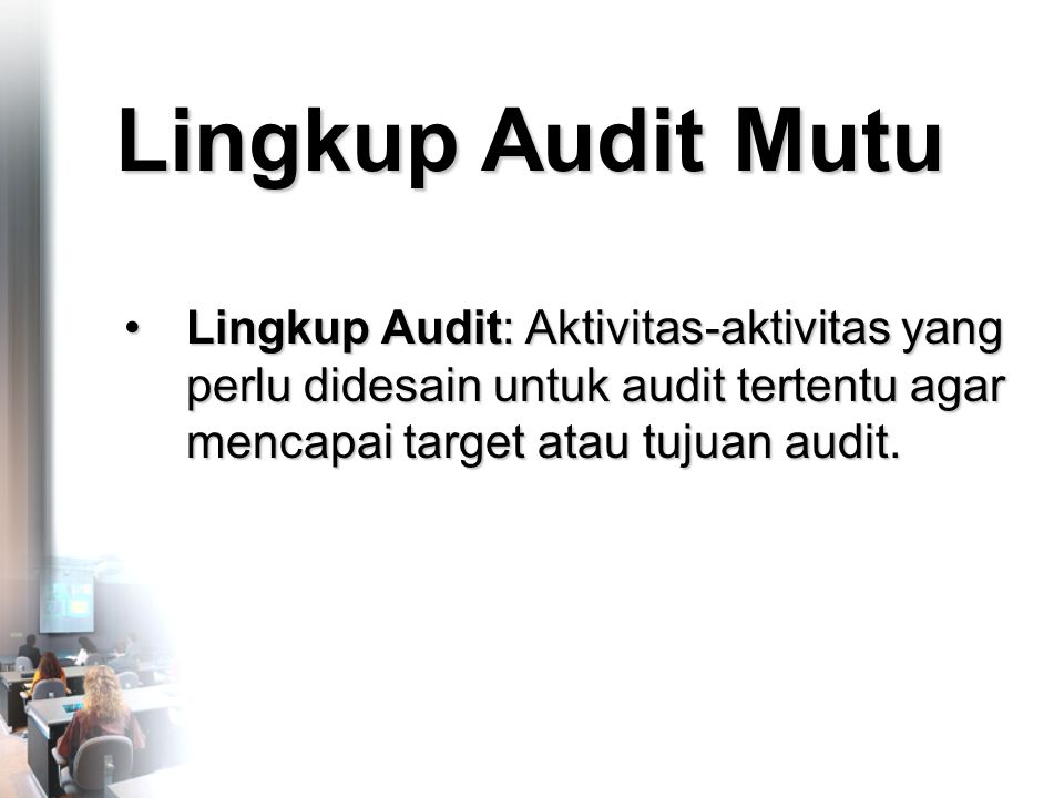 Lingkup Audit Mutu •Lingkup Audit: Aktivitas-aktivitas yang perlu didesain untuk audit tertentu agar mencapai target atau tujuan audit.