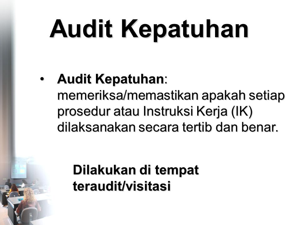 Audit Kepatuhan •Audit Kepatuhan: memeriksa/memastikan apakah setiap prosedur atau Instruksi Kerja (IK) dilaksanakan secara tertib dan benar.