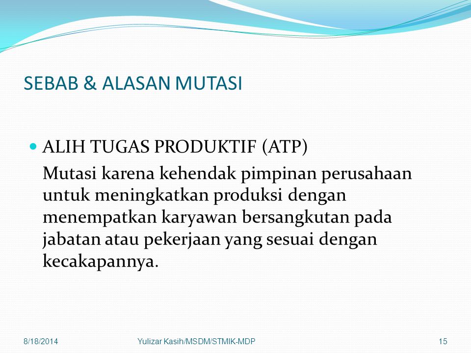 SEBAB & ALASAN MUTASI ALIH TUGAS PRODUKTIF (ATP) Mutasi karena kehendak pimpinan perusahaan untuk meningkatkan produksi dengan menempatkan karyawan bersangkutan pada jabatan atau pekerjaan yang sesuai dengan kecakapannya.