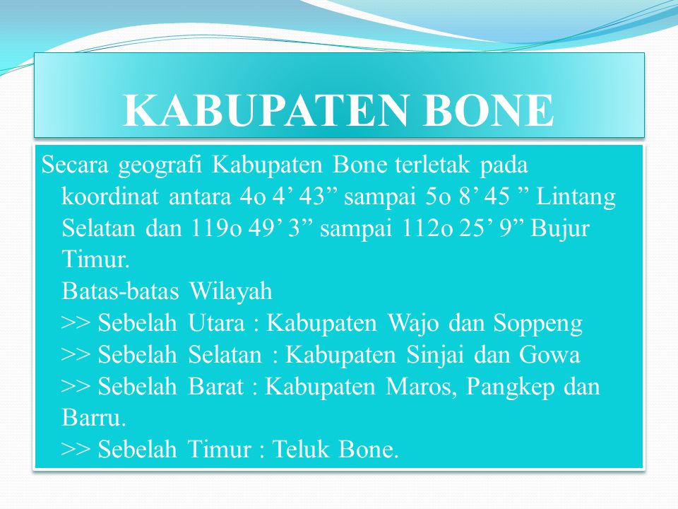 KABUPATEN BONE Secara geografi Kabupaten Bone terletak pada koordinat antara 4o 4’ 43 sampai 5o 8’ 45 Lintang Selatan dan 119o 49’ 3 sampai 112o 25’ 9 Bujur Timur.