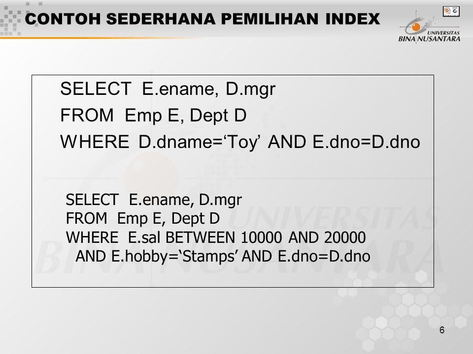 6 CONTOH SEDERHANA PEMILIHAN INDEX SELECT E.ename, D.mgr FROM Emp E, Dept D WHERE D.dname=‘Toy’ AND E.dno=D.dno SELECT E.ename, D.mgr FROM Emp E, Dept D WHERE E.sal BETWEEN AND AND E.hobby=‘Stamps’ AND E.dno=D.dno
