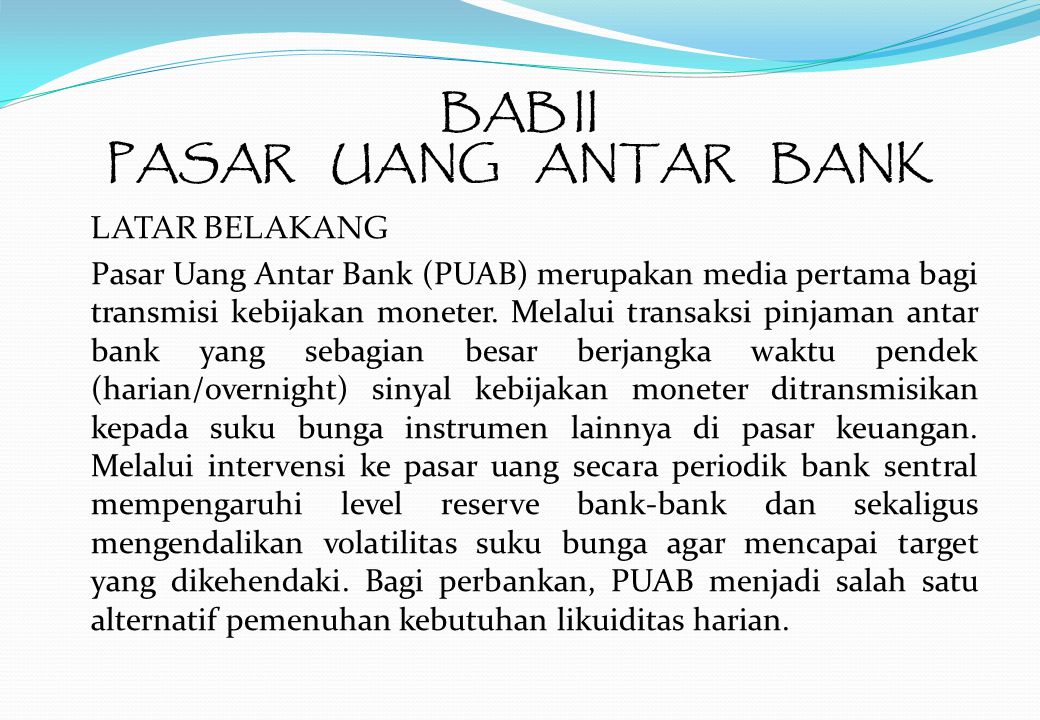 BAB II PASAR UANG ANTAR BANK LATAR BELAKANG Pasar Uang Antar Bank (PUAB) merupakan media pertama bagi transmisi kebijakan moneter.