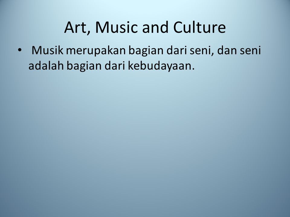 Art, Music and Culture Musik merupakan bagian dari seni, dan seni adalah bagian dari kebudayaan.