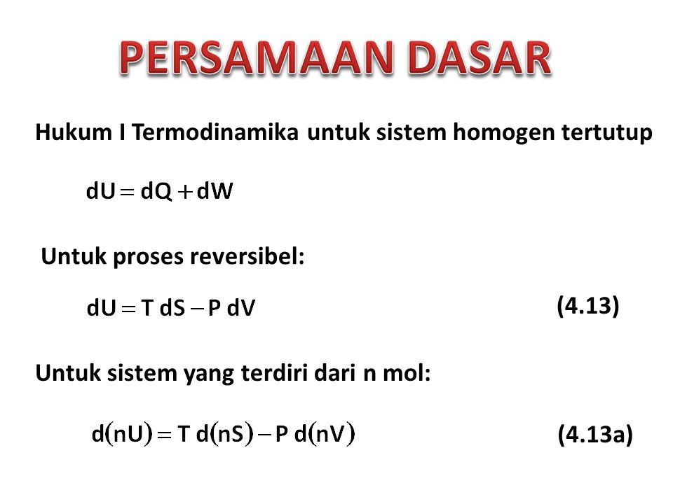Hukum I Termodinamika untuk sistem homogen tertutup Untuk proses reversibel: Untuk sistem yang terdiri dari n mol: (4.13a) (4.13)
