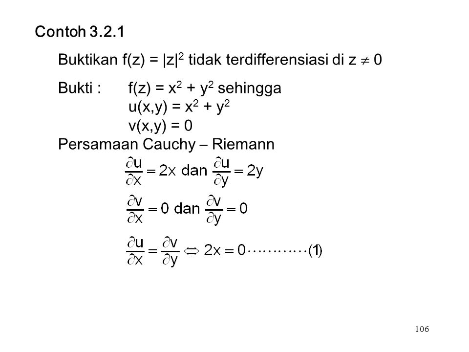 106 Contoh Buktikan f(z) = |z| 2 tidak terdifferensiasi di z  0 Bukti :f(z) = x 2 + y 2 sehingga u(x,y) = x 2 + y 2 v(x,y) = 0 Persamaan Cauchy – Riemann
