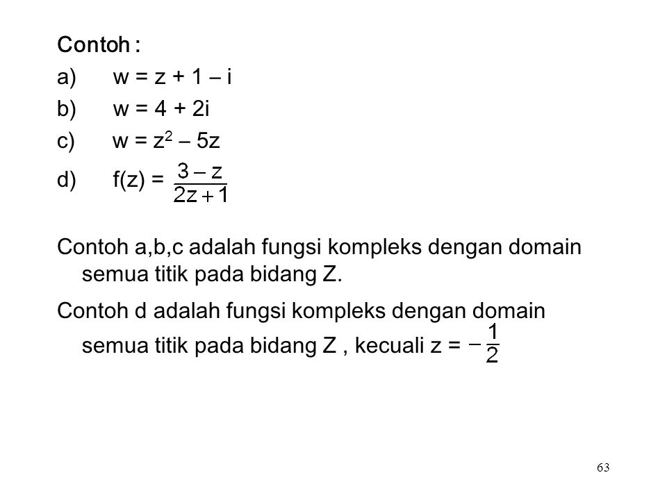 63 Contoh : a) w = z + 1 – i b) w = 4 + 2i c) w = z 2 – 5z d) f(z) = Contoh a,b,c adalah fungsi kompleks dengan domain semua titik pada bidang Z.