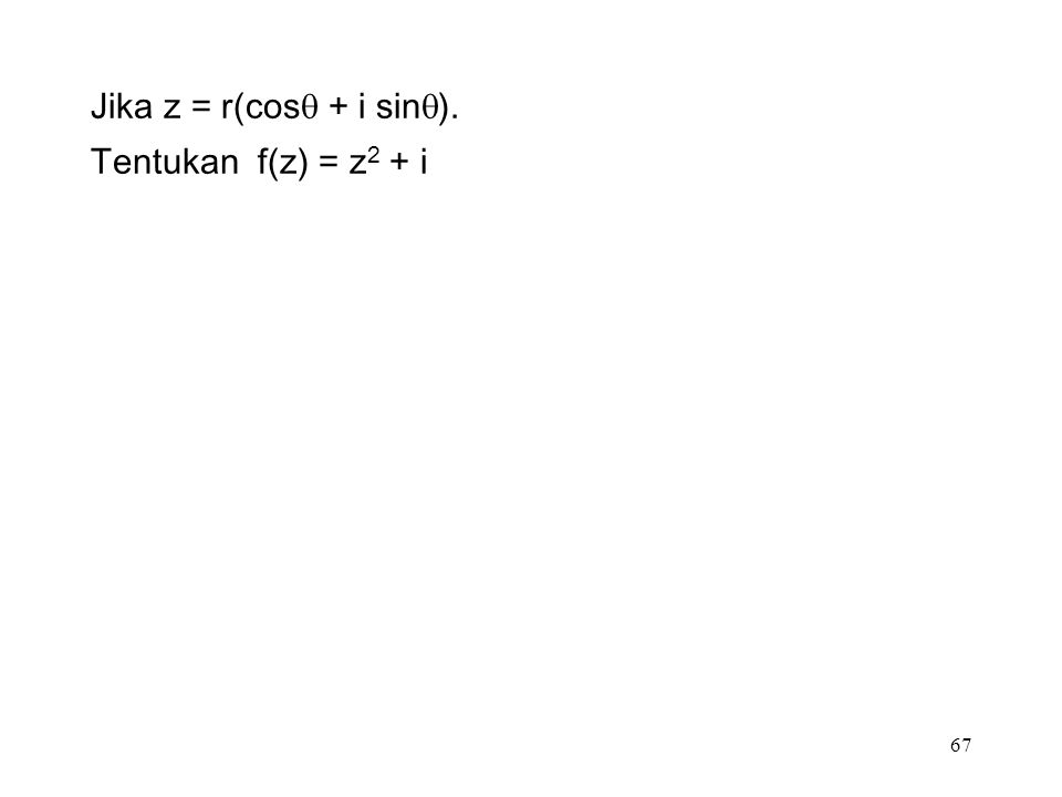 67 Jika z = r(cos  + i sin  ). Tentukan f(z) = z 2 + i