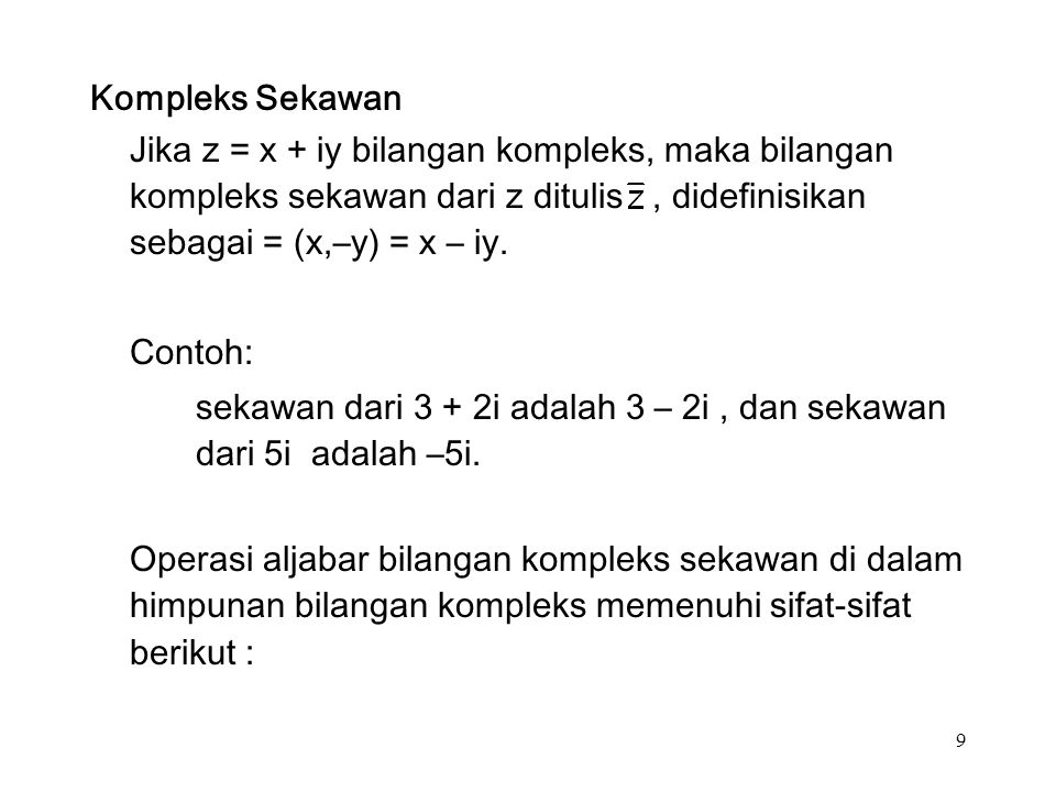 9 Kompleks Sekawan Jika z = x + iy bilangan kompleks, maka bilangan kompleks sekawan dari z ditulis, didefinisikan sebagai = (x,–y) = x – iy.