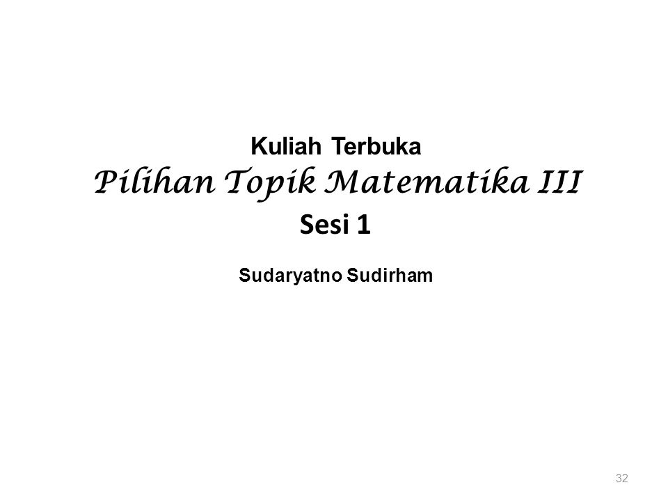 Kuliah Terbuka Pilihan Topik Matematika III Sesi 1 Sudaryatno Sudirham 32