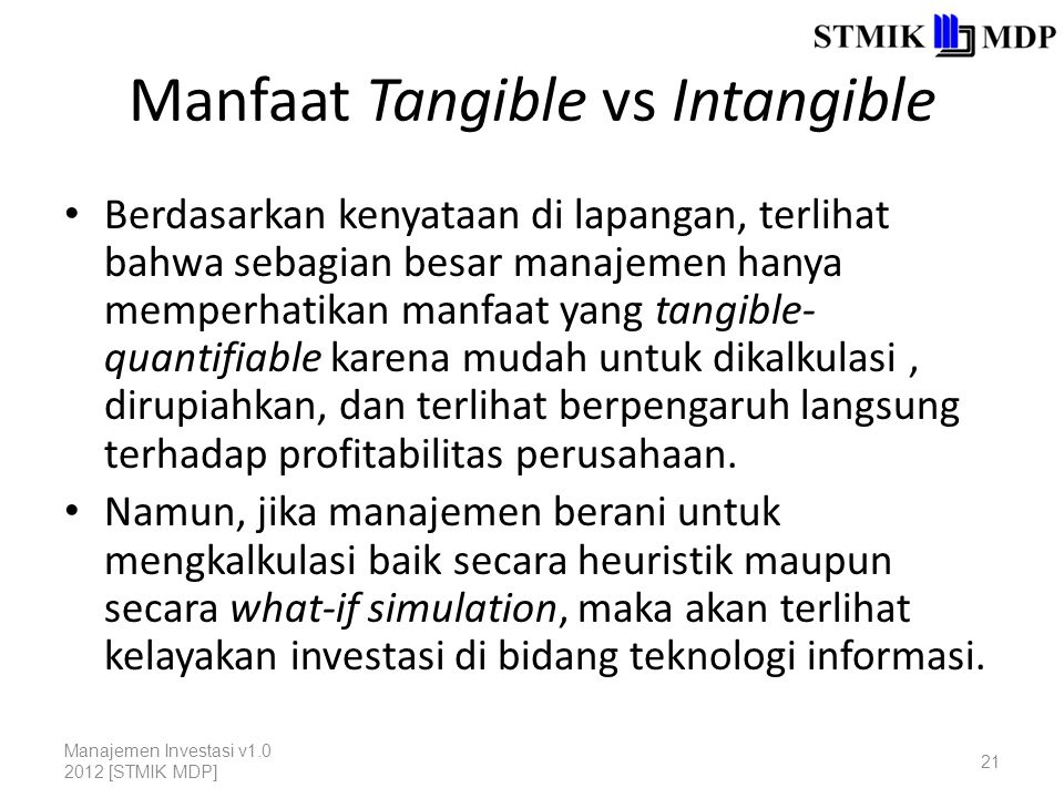 Manfaat Tangible vs Intangible Berdasarkan kenyataan di lapangan, terlihat bahwa sebagian besar manajemen hanya memperhatikan manfaat yang tangible- quantifiable karena mudah untuk dikalkulasi, dirupiahkan, dan terlihat berpengaruh langsung terhadap profitabilitas perusahaan.