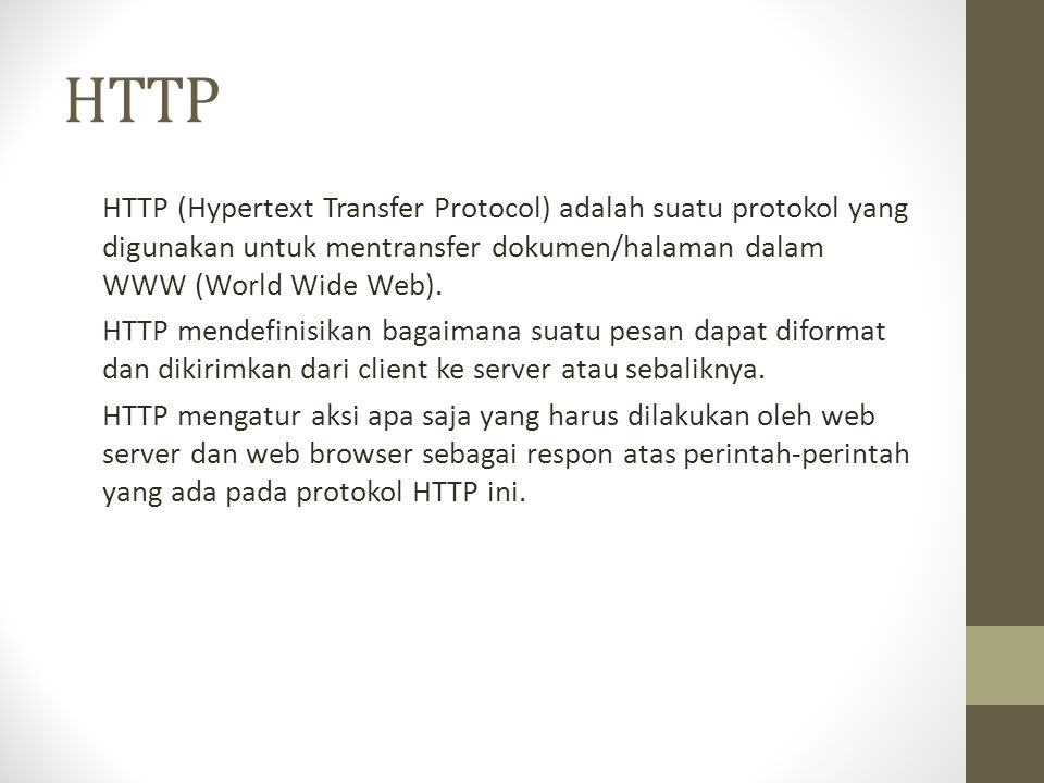 HTTP HTTP (Hypertext Transfer Protocol) adalah suatu protokol yang digunakan untuk mentransfer dokumen/halaman dalam WWW (World Wide Web).