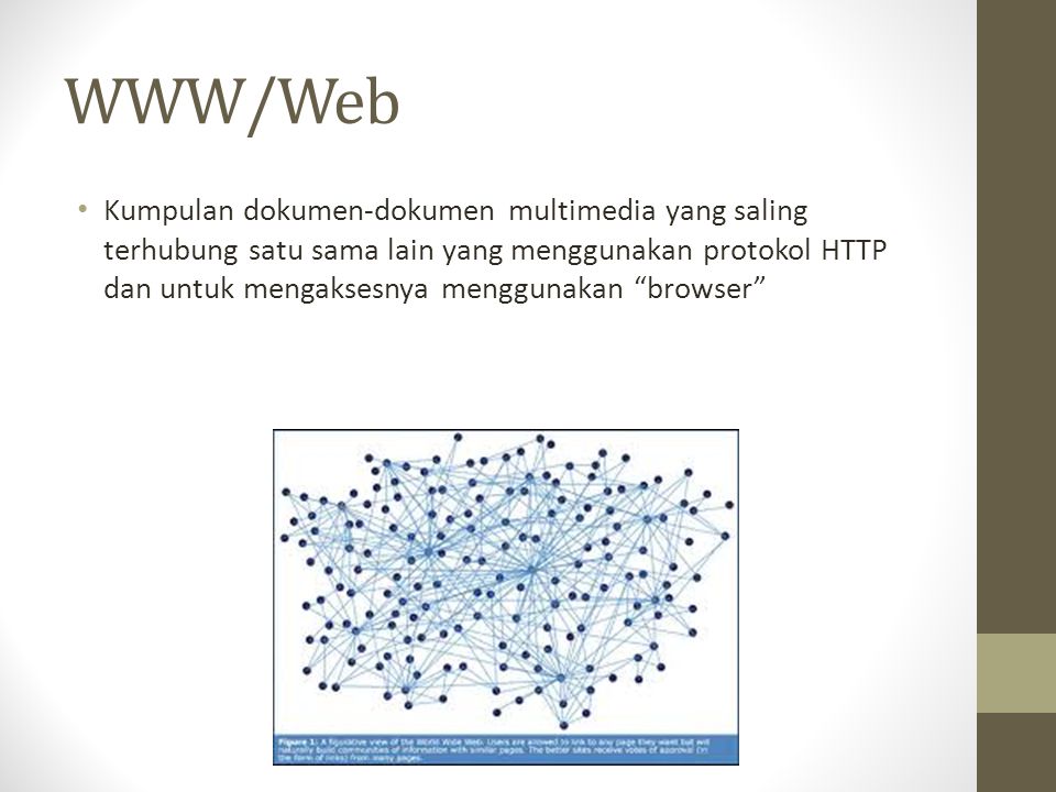 WWW/Web Kumpulan dokumen-dokumen multimedia yang saling terhubung satu sama lain yang menggunakan protokol HTTP dan untuk mengaksesnya menggunakan browser