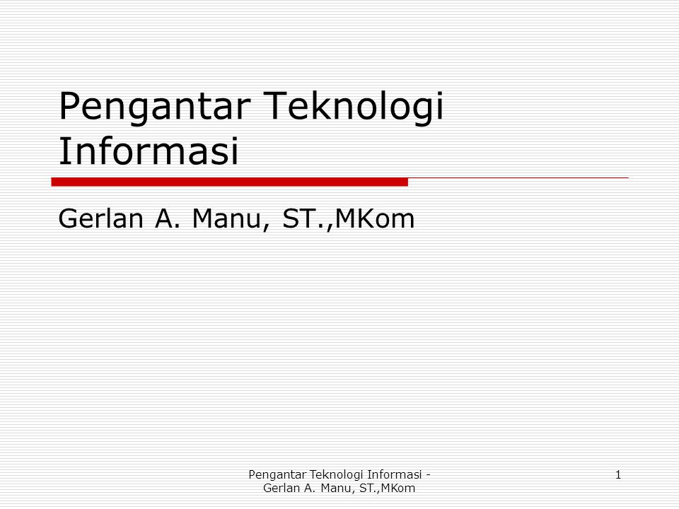 Pengantar Teknologi Informasi Gerlan A. Manu, ST.,MKom Pengantar Teknologi Informasi - Gerlan A.