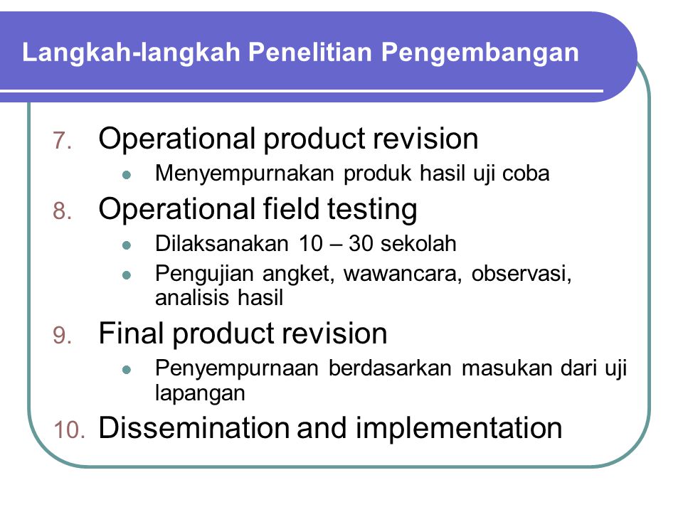 7. Operational product revision Menyempurnakan produk hasil uji coba 8.