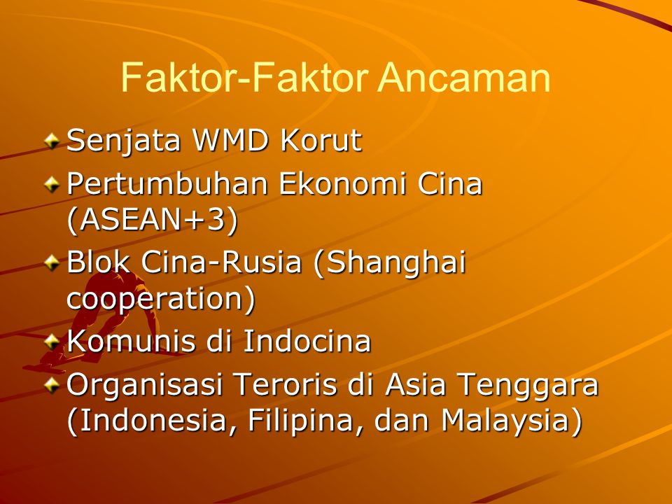 Faktor-Faktor Ancaman Senjata WMD Korut Pertumbuhan Ekonomi Cina (ASEAN+3) Blok Cina-Rusia (Shanghai cooperation) Komunis di Indocina Organisasi Teroris di Asia Tenggara (Indonesia, Filipina, dan Malaysia)
