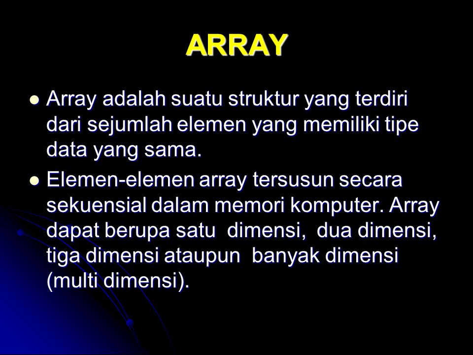 ARRAY Array adalah suatu struktur yang terdiri dari sejumlah elemen yang memiliki tipe data yang sama.