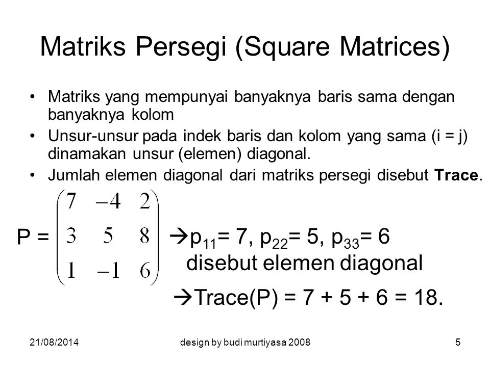 Matriks Persegi (Square Matrices) Matriks yang mempunyai banyaknya baris sama dengan banyaknya kolom Unsur-unsur pada indek baris dan kolom yang sama (i = j) dinamakan unsur (elemen) diagonal.